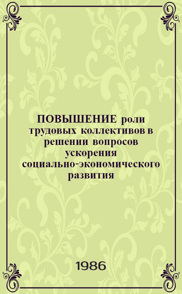 ПОВЫШЕНИЕ роли трудовых коллективов в решении вопросов ускорения социально-экономического развития : Тез. докл