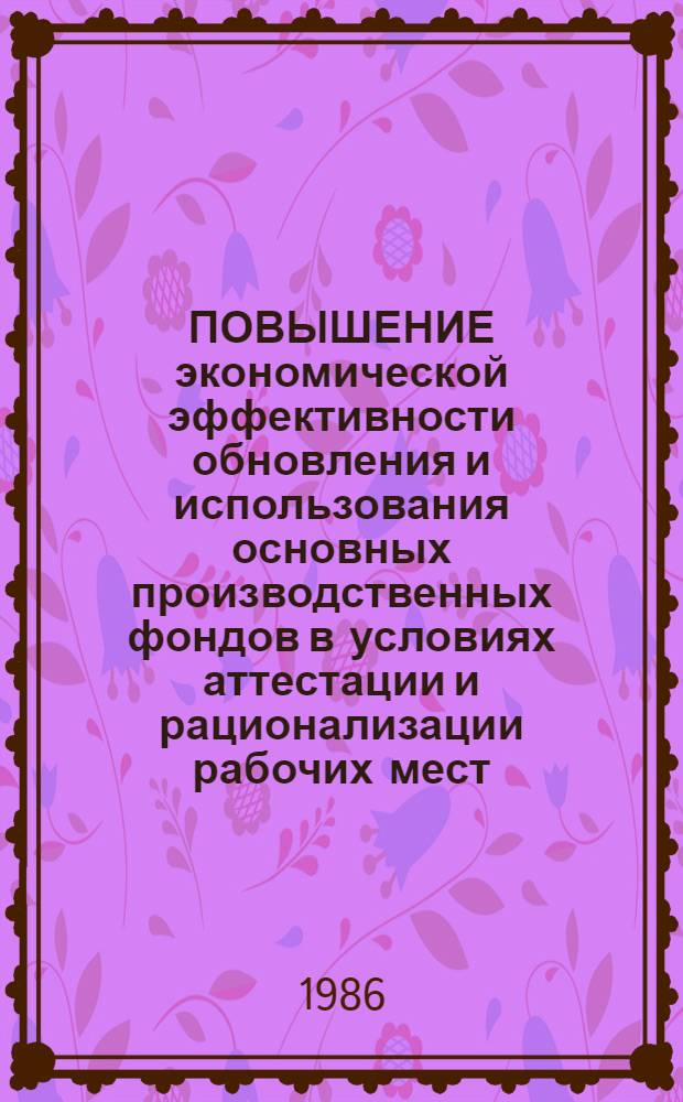 ПОВЫШЕНИЕ экономической эффективности обновления и использования основных производственных фондов в условиях аттестации и рационализации рабочих мест : Метод. рекомендации