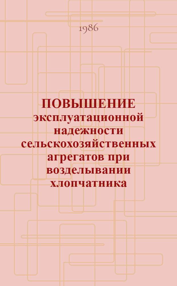 ПОВЫШЕНИЕ эксплуатационной надежности сельскохозяйственных агрегатов при возделывании хлопчатника : Сб. ст.