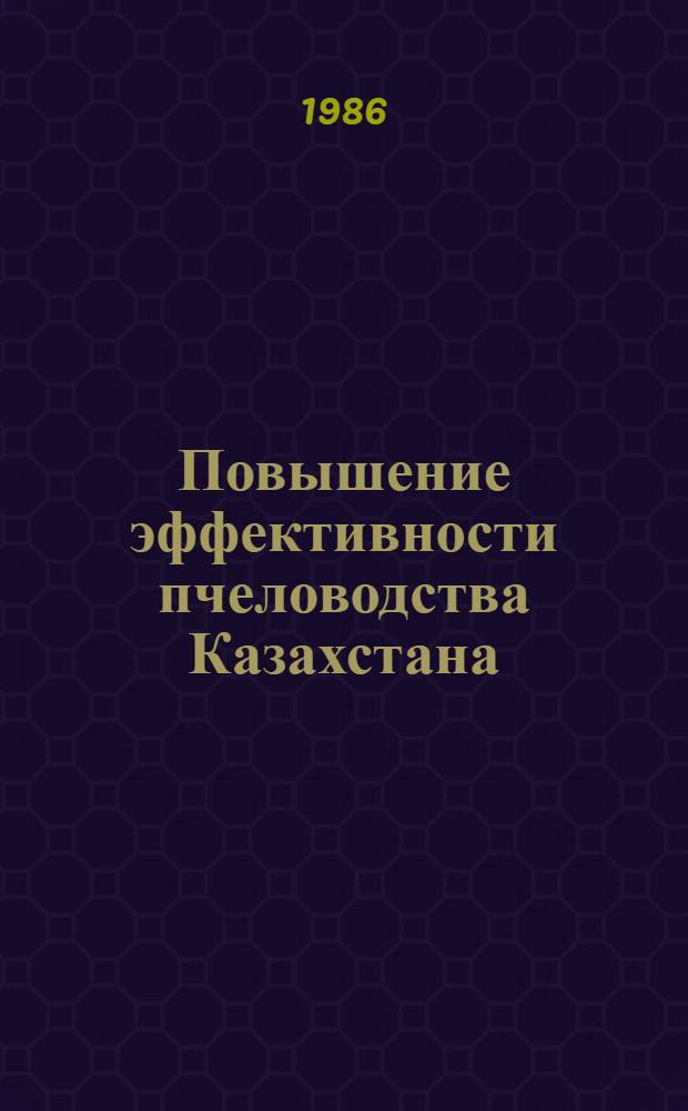 Повышение эффективности пчеловодства Казахстана : Cб. ст.