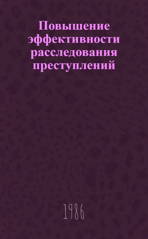 Повышение эффективности расследования преступлений : Межвуз. сб. науч. тр