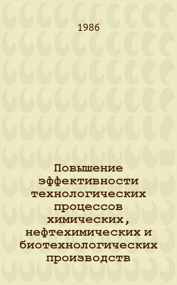 Повышение эффективности технологических процессов химических, нефтехимических и биотехнологических производств : Тез. докл. Респ. науч.-практ. конф. молодых ученых, специалистов и студентов, март 1986 г