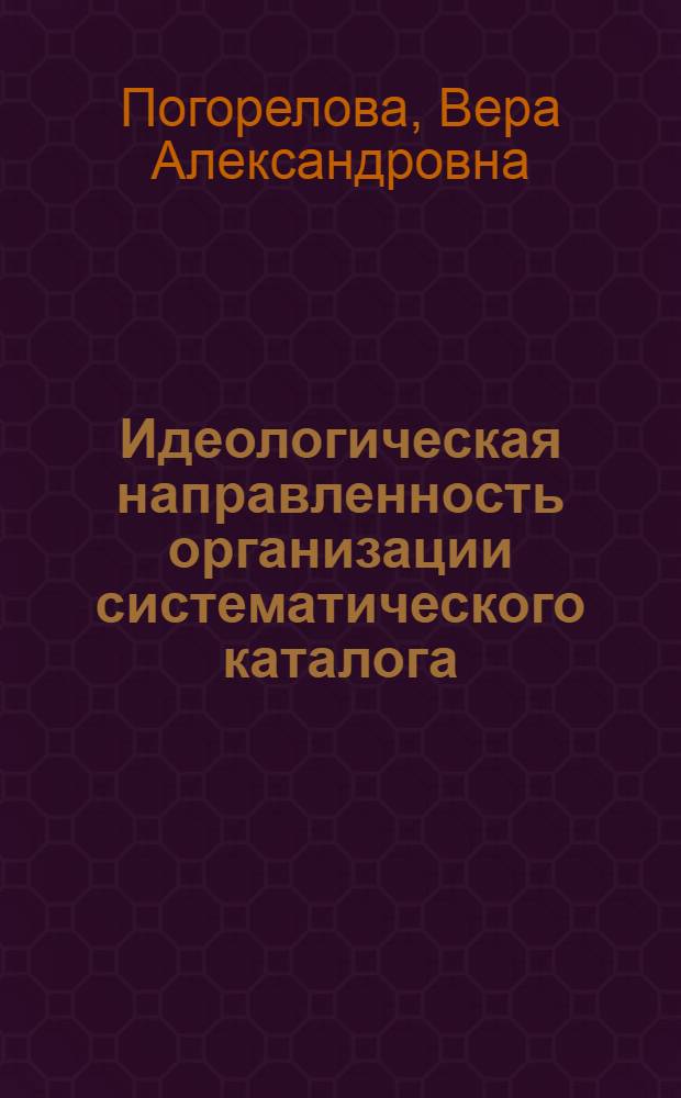 Идеологическая направленность организации систематического каталога: проблемы теории и практики : Автореф. дис. на соиск. учен. степ. к. п. н