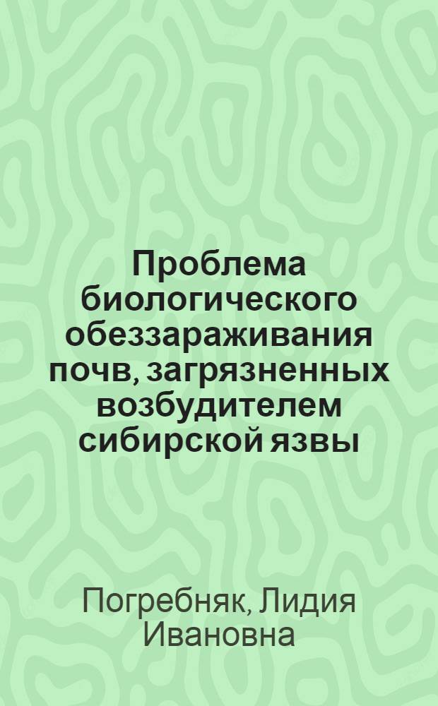 Проблема биологического обеззараживания почв, загрязненных возбудителем сибирской язвы, и пути ее решения : Автореф. дис. на соиск. учен. степ. д. вет. н