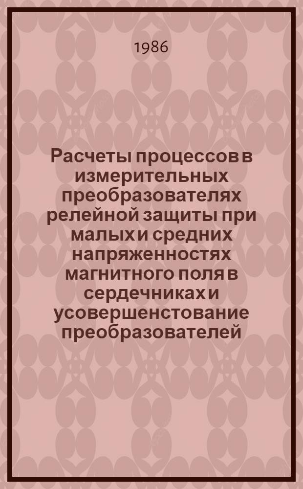 Расчеты процессов в измерительных преобразователях релейной защиты при малых и средних напряженностях магнитного поля в сердечниках и усовершенстование преобразователей : Автореф. дис. на соиск. учен. степ. канд. техн. наук : (05.14.02)