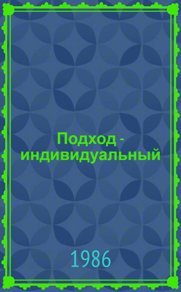 Подход - индивидуальный : О практике работы парт. орг. Донец. обл. по совершенствованию индивидуал. форм воспитания : Сборник