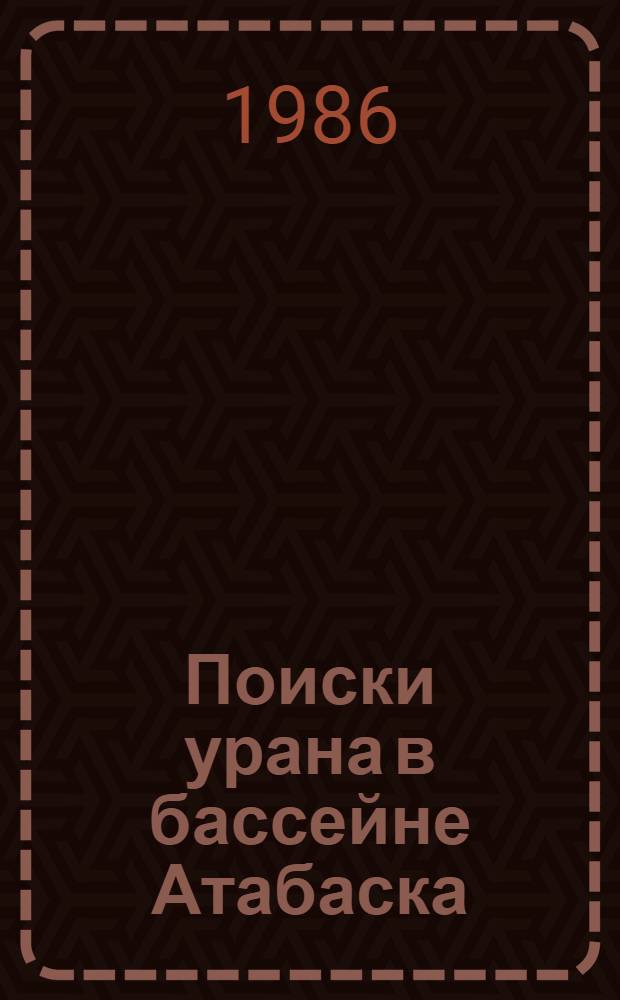 Поиски урана в бассейне Атабаска : (Сб. ст. и реф.)