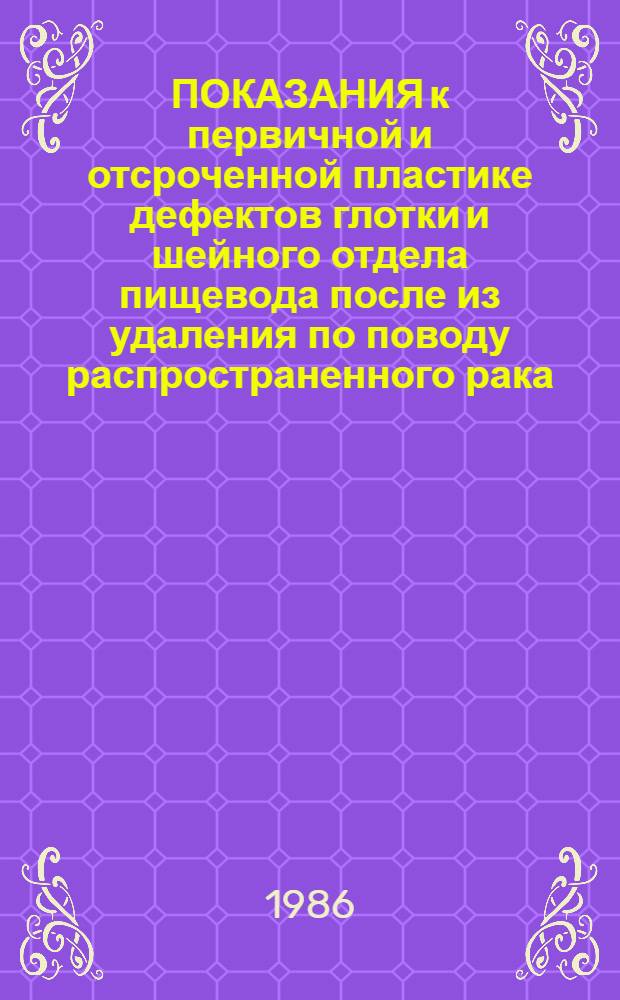 ПОКАЗАНИЯ к первичной и отсроченной пластике дефектов глотки и шейного отдела пищевода после из удаления по поводу распространенного рака : (Метод. рекомендации)