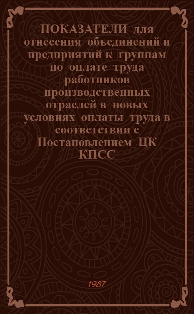 ПОКАЗАТЕЛИ для отнесения объединений и предприятий к группам по оплате труда работников производственных отраслей в новых условиях оплаты труда в соответствии с Постановлением ЦК КПСС, Совета Министров СССР и ВЦСПС от 17 сентября 1986 г. № 1115
