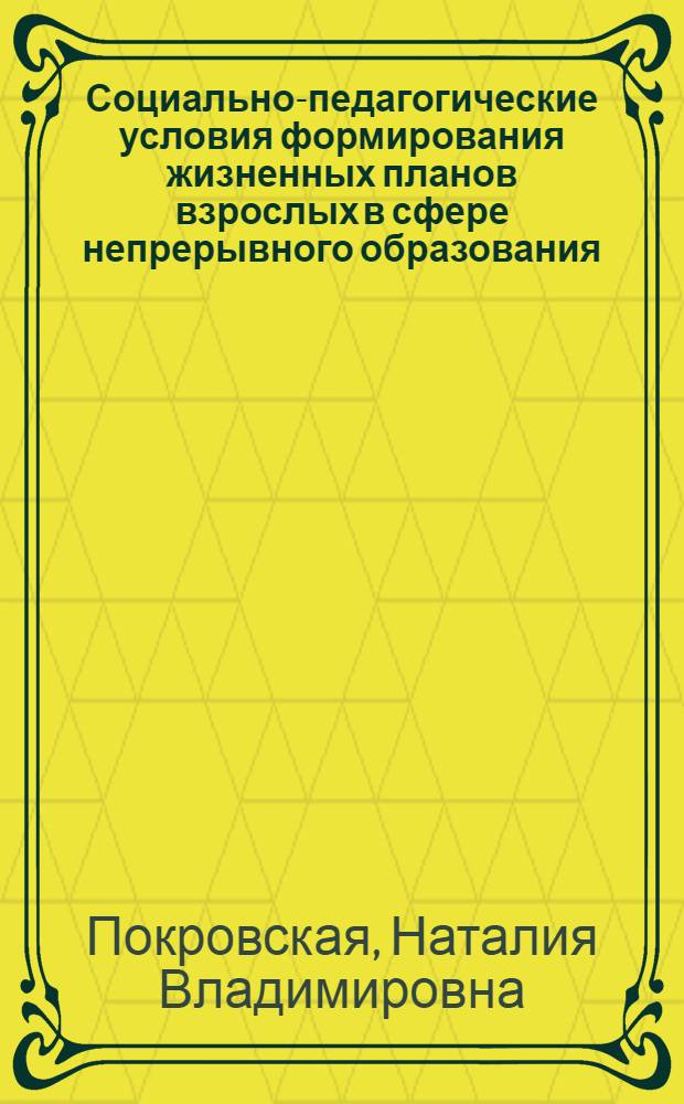 Социально-педагогические условия формирования жизненных планов взрослых в сфере непрерывного образования : Автореф. дис. на соиск. учен. степ. канд. пед. наук : (13.00.01)