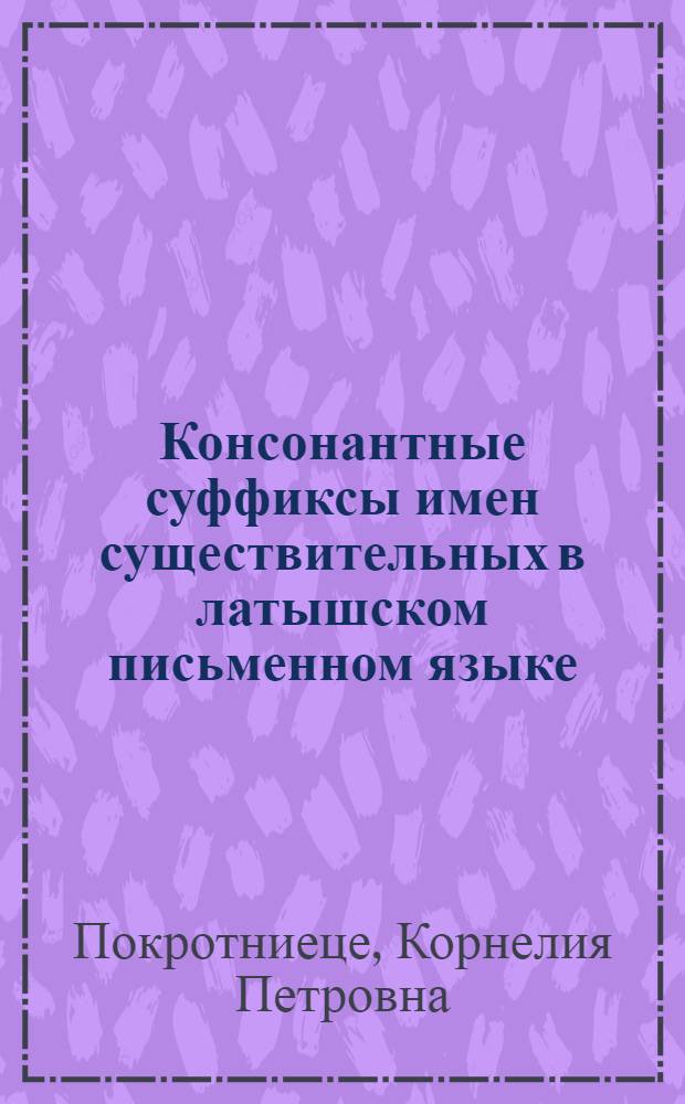 Консонантные суффиксы имен существительных в латышском письменном языке : Автореф. дис. на соиск. учен. степ. канд. филол. наук : (10.02.02)