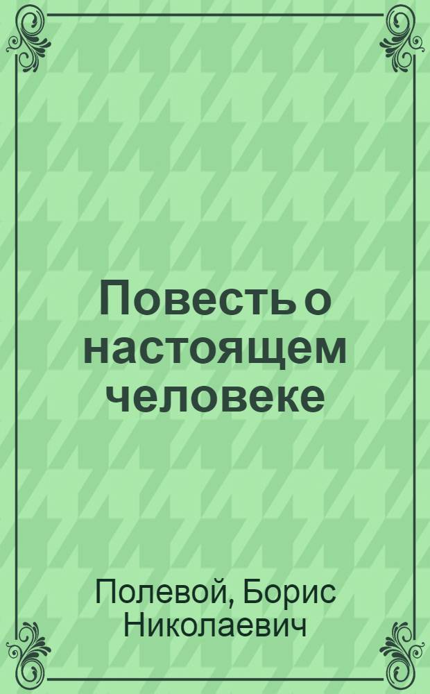 Повесть о настоящем человеке : О Герое Сов. Союза А.П. Маресьеве