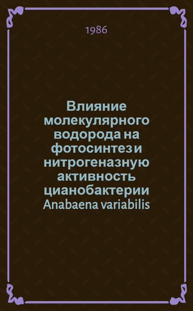 Влияние молекулярного водорода на фотосинтез и нитрогеназную активность цианобактерии Anabaena variabilis : Автореф. дис. на соиск. учен. степ. канд. биол. наук : (03.00.12)