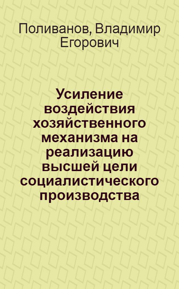 Усиление воздействия хозяйственного механизма на реализацию высшей цели социалистического производства : Автореф. дис. на соиск. учен. степ. канд. экон. наук : (08.00.01)