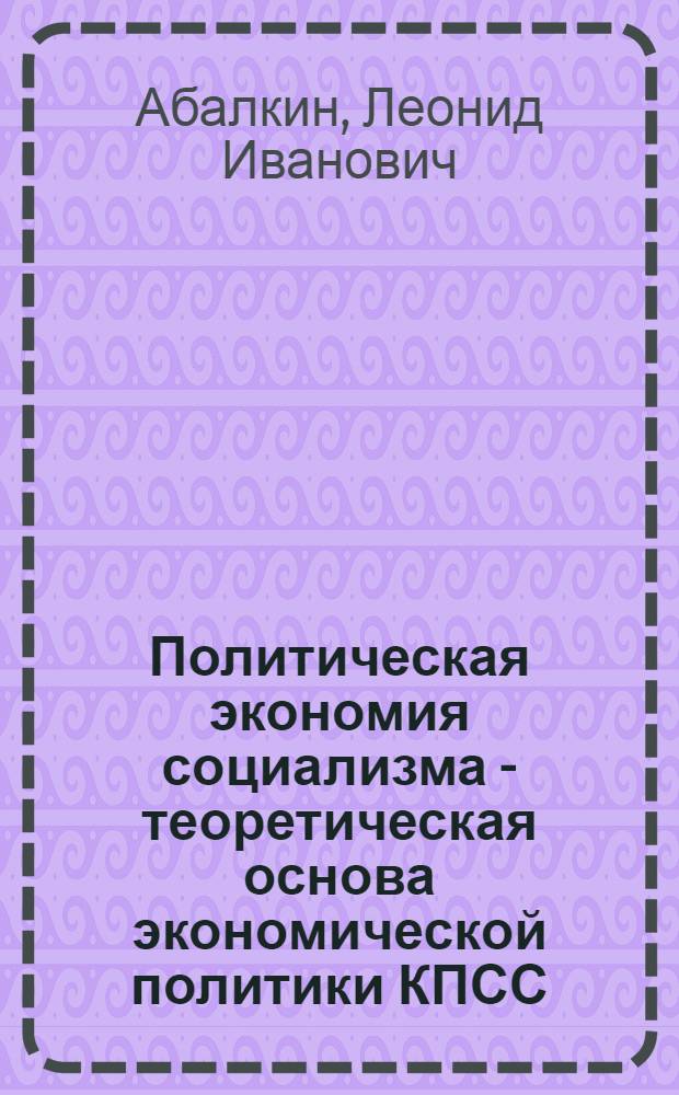 Политическая экономия социализма - теоретическая основа экономической политики КПСС : Курс лекций