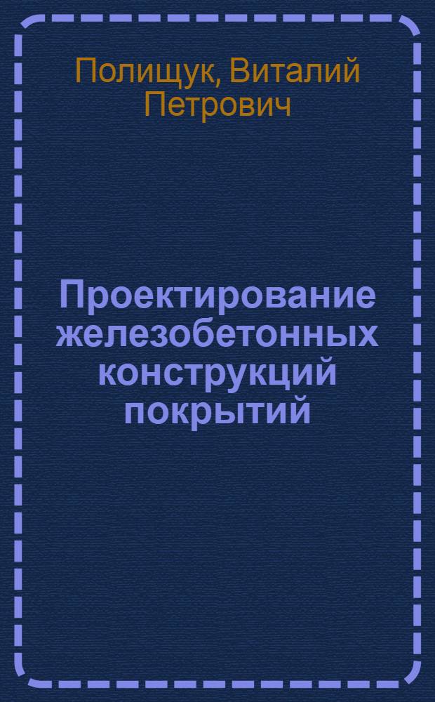Проектирование железобетонных конструкций покрытий : Учеб. пособие
