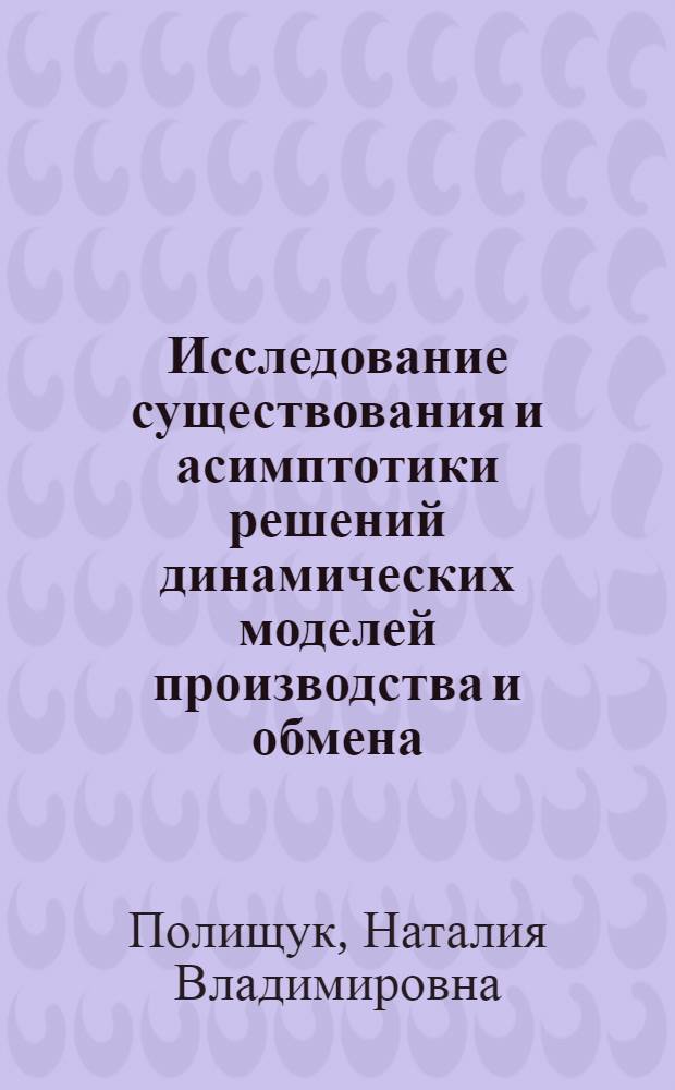 Исследование существования и асимптотики решений динамических моделей производства и обмена : Автореф. дис. на соиск. учен. степ. канд. физ.-мат. наук : (01.01.09)