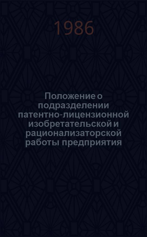 Положение о подразделении патентно-лицензионной изобретательской и рационализаторской работы предприятия, организации нефтяной промышленности : Утв. М-вом нефт. пром-сти 29.12.85