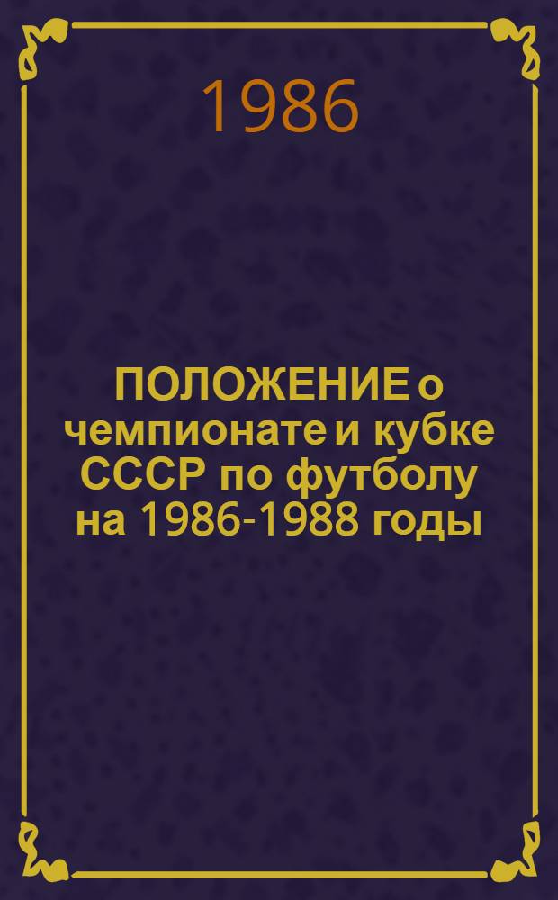 ПОЛОЖЕНИЕ о чемпионате и кубке СССР по футболу на 1986-1988 годы : Утв. Президиумом Федерации футбола СССР 20.02.86
