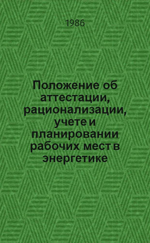 Положение об аттестации, рационализации, учете и планировании рабочих мест в энергетике : П 34-00-007-86 : Утв. М-вом энергетики и электрификации СССР 06.08.86