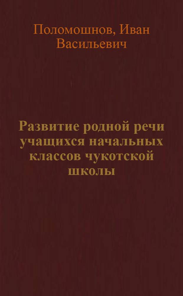 Развитие родной речи учащихся начальных классов чукотской школы : (На материале изуч. имени существительного) : Автореф. дис. на соиск. учен. степ. канд. пед. наук : (13.00.02)