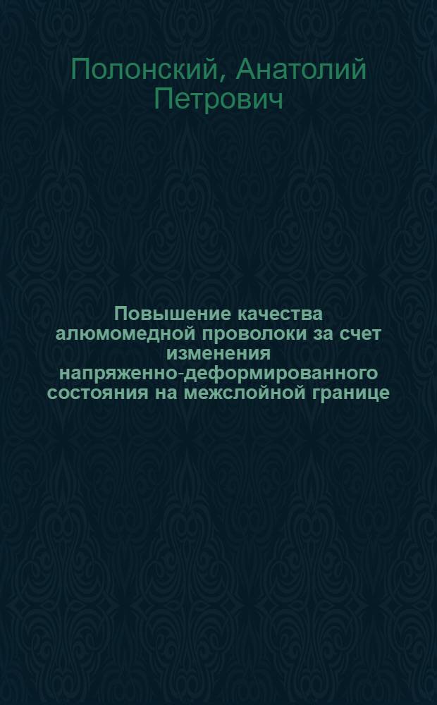 Повышение качества алюмомедной проволоки за счет изменения напряженно-деформированного состояния на межслойной границе : Автореф. дис. на соиск. учен. степ. канд. техн. наук : (05.16.05)