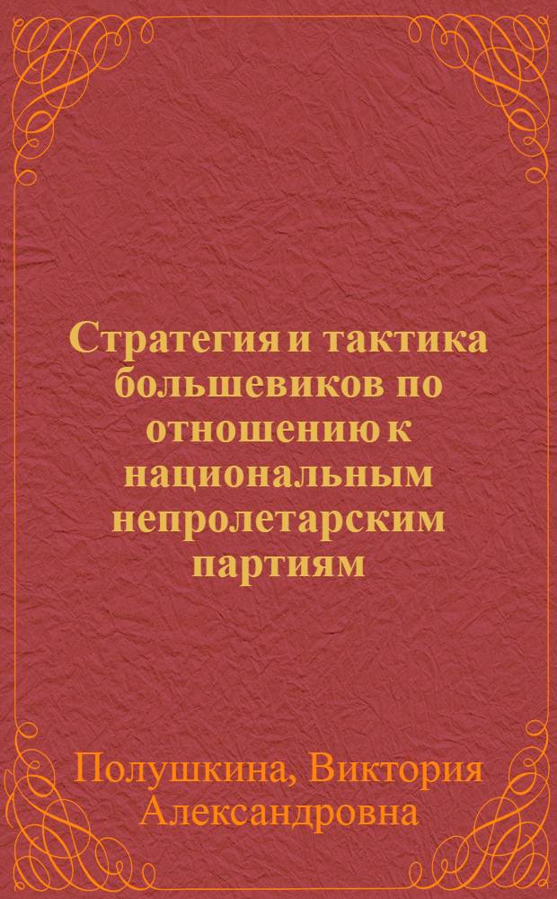 Стратегия и тактика большевиков по отношению к национальным непролетарским партиям, 1903-1925 гг. : Автореф. дис. на соиск. учен. степ. д-ра ист. наук : (07.00.01)