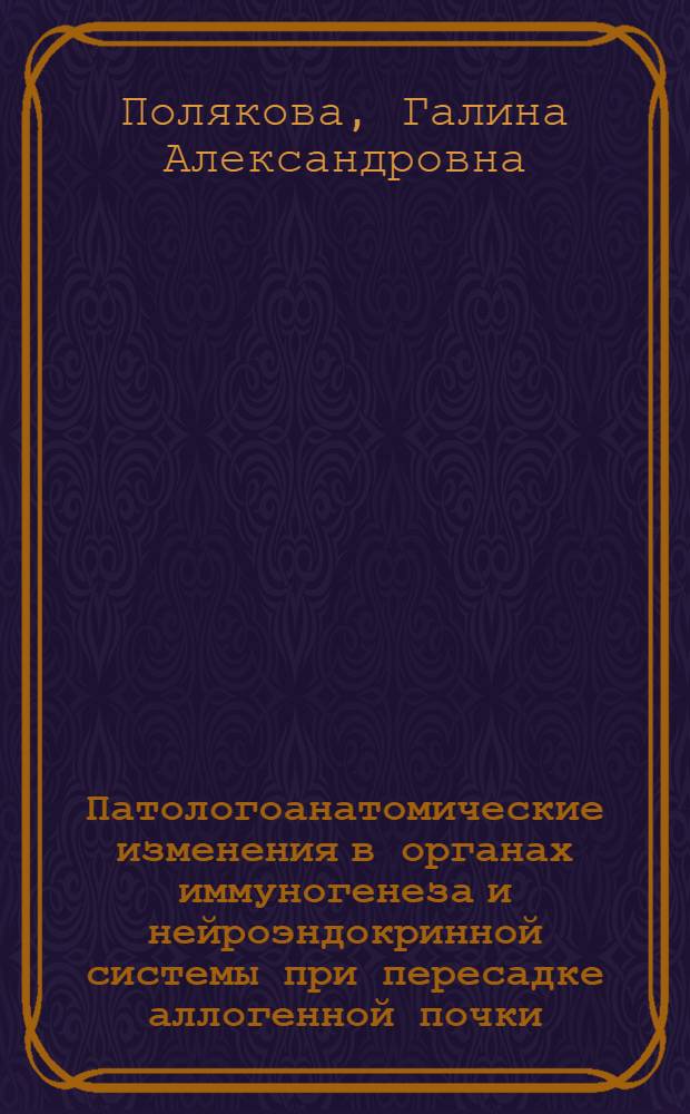 Патологоанатомические изменения в органах иммуногенеза и нейроэндокринной системы при пересадке аллогенной почки : Автореф. дис. на соиск. учен. степ. д-ра мед. наук : (14.09.15)