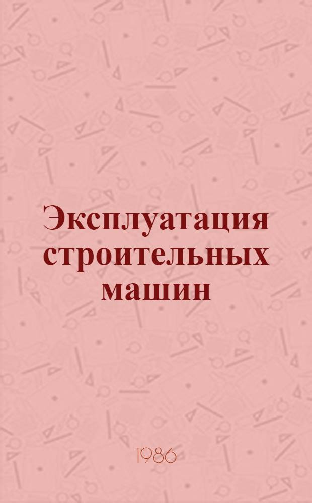 Эксплуатация строительных машин : Учеб. для вузов по спец. "Строит. и дор. машины и оборуд."