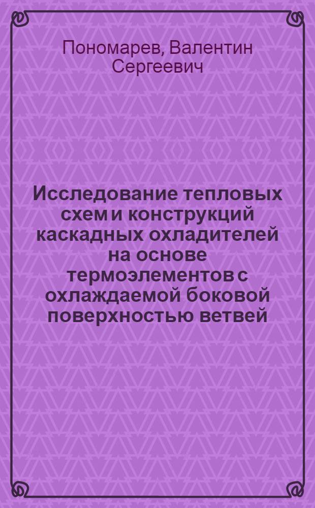 Исследование тепловых схем и конструкций каскадных охладителей на основе термоэлементов с охлаждаемой боковой поверхностью ветвей : Автореф. дис. на соиск. учен. степ. канд. техн. наук : (05.04.03; 01.04.10)