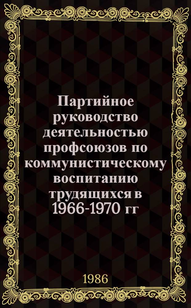 Партийное руководство деятельностью профсоюзов по коммунистическому воспитанию трудящихся в 1966-1970 гг. : (На материалах Краснодар. краев. и Рост. обл. парт. орг.) : Автореф. дис. на соиск. учен. степ. канд. ист. наук : (07.00.01)