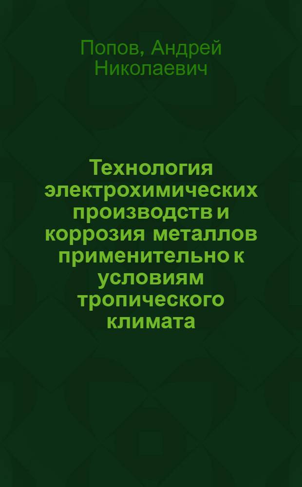 Технология электрохимических производств и коррозия металлов применительно к условиям тропического климата : Учеб. пособие