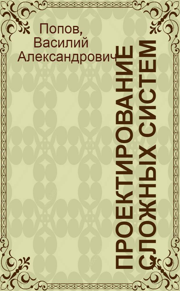 Проектирование сложных систем : Учеб. пособие для студентов спец. "Автоматизир. системы упр."