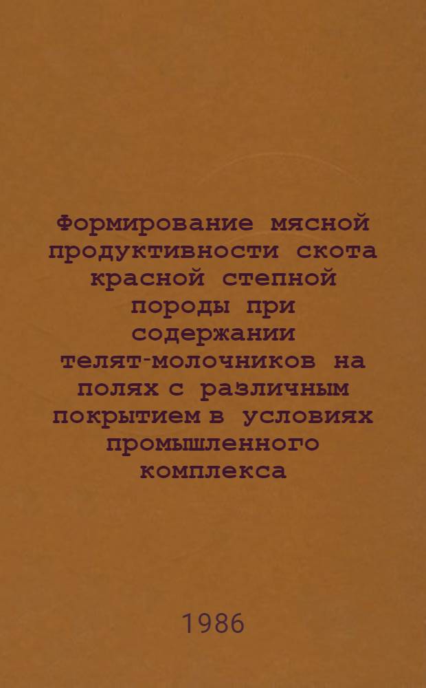 Формирование мясной продуктивности скота красной степной породы при содержании телят-молочников на полях с различным покрытием в условиях промышленного комплекса : Автореф. дис. на соиск. учен. степ. канд. с.-х. наук : (06.02.04)