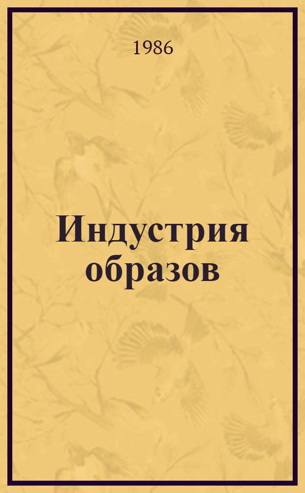 Индустрия образов : Идеол. функции средств массовой информ. в США