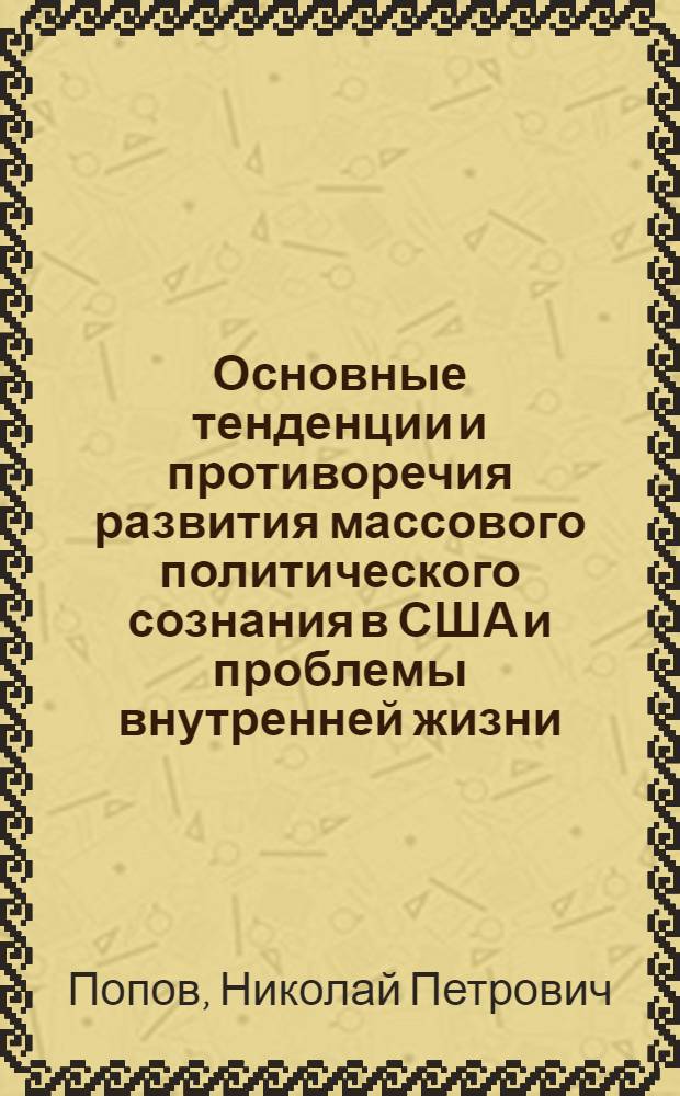 Основные тенденции и противоречия развития массового политического сознания в США и проблемы внутренней жизни : (По данным изуч. обществ. мнения 1960-1970-х гг.) : Автореф. дис. на соиск. учен. степ. д-ра ист. наук : (07.00.03)