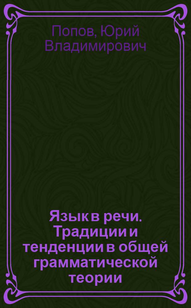 Язык в речи. Традиции и тенденции в общей грамматической теории : Автореф. дис. на соиск. учен. степ. д-ра филол. наук : (10.02.19)