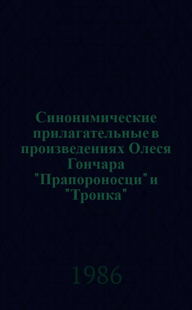 Синонимические прилагательные в произведениях Олеся Гончара "Прапороносци" и "Тронка" : Автореф. дис. на соиск. учен. степ. канд. филол. наук : (10.02.02)
