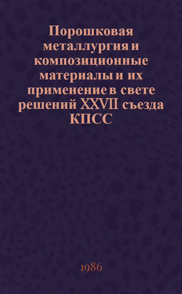 Порошковая металлургия и композиционные материалы и их применение в свете решений XXVII съезда КПСС : Материалы краткосроч. семинара, 9-10 дек