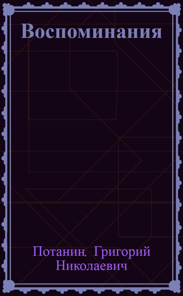 Воспоминания : Окончание. Статьи, очерки, рецензии. Воспоминания о Г.Н. Потанине