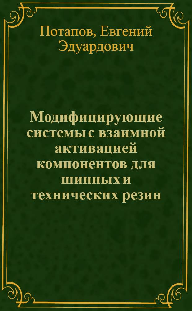 Модифицирующие системы с взаимной активацией компонентов для шинных и технических резин : Автореф. дис. на соиск. учен. степ. д-ра хим. наук : (05.17.12)