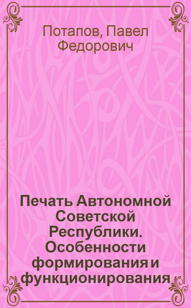 Печать Автономной Советской Республики. Особенности формирования и функционирования : На опыте Мордов. АССР, 1917-1934 гг. : Автореф. дис. на соиск. учен. степ. канд. ист. наук : (07.00.10)