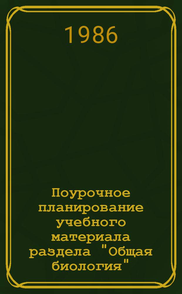 Поурочное планирование учебного материала раздела "Общая биология" (IX класс) : Метод. рекомендации