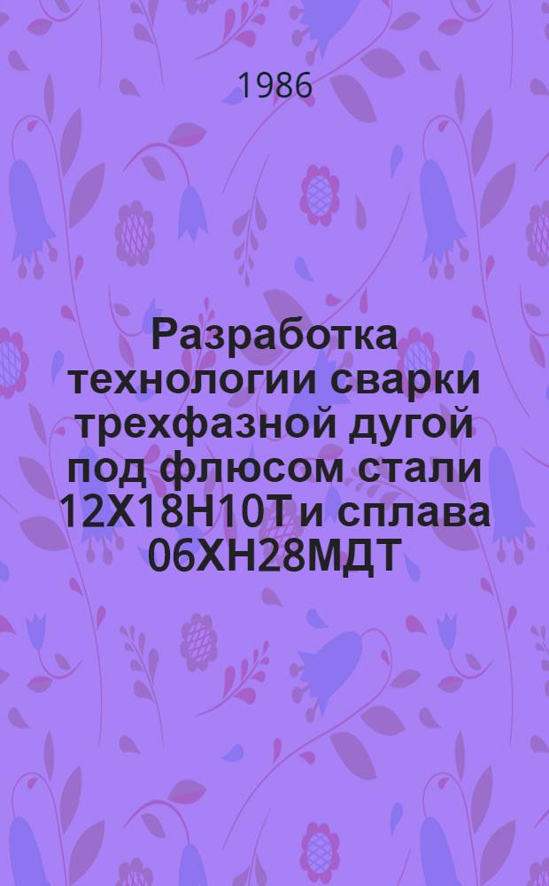Разработка технологии сварки трехфазной дугой под флюсом стали 12Х18Н10Т и сплава 06ХН28МДТ : Автореф. дис. на соиск. учен. степ. канд. техн. наук : (05.03.06)