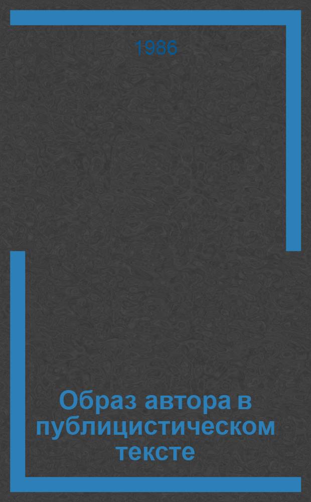 Образ автора в публицистическом тексте : (Функцион.-семант. анализ современ. очерка) : Автореф. дис. на соиск. учен. степ. канд. филол. наук : (10.01.10)