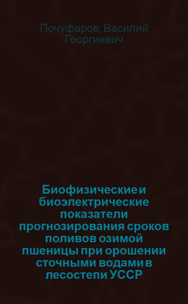 Биофизические и биоэлектрические показатели прогнозирования сроков поливов озимой пшеницы при орошении сточными водами в лесостепи УССР : Автореф. дис. на соиск. учен. степ. канд. с.-х. наук : (06.01.02)