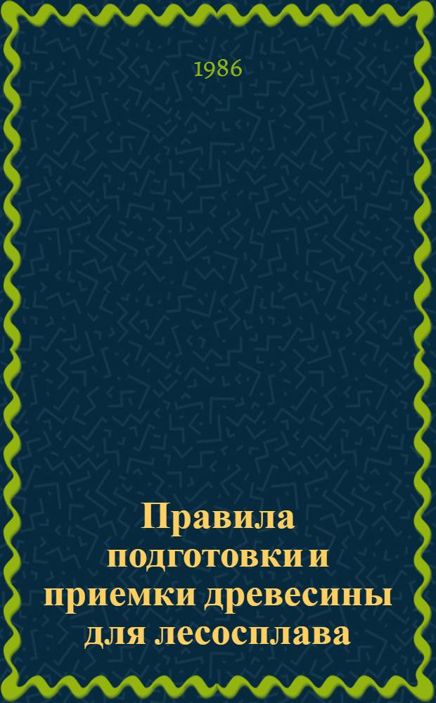 Правила подготовки и приемки древесины для лесосплава : Утв. М-вом лесн., целлюлоз.-бум. и деревообраб. пром-сти СССР 02.12.85 : (Взамен Правил подгот. и приемки древесины для лесосплава вып. 1980 г.)