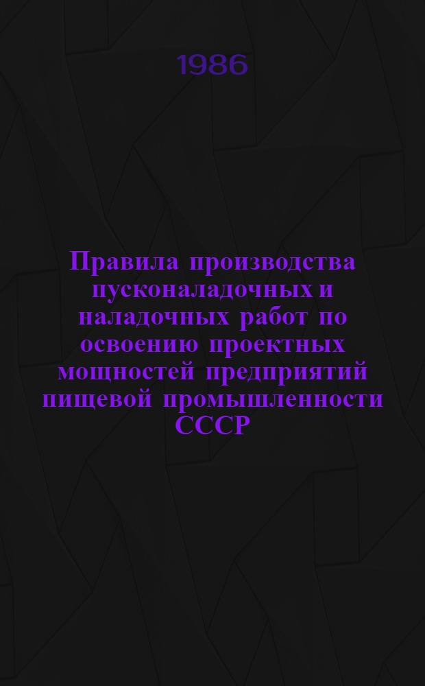 Правила производства пусконаладочных и наладочных работ по освоению проектных мощностей предприятий пищевой промышленности СССР : Утв. М-вом пищ. пром-сти СССР 12.12.85