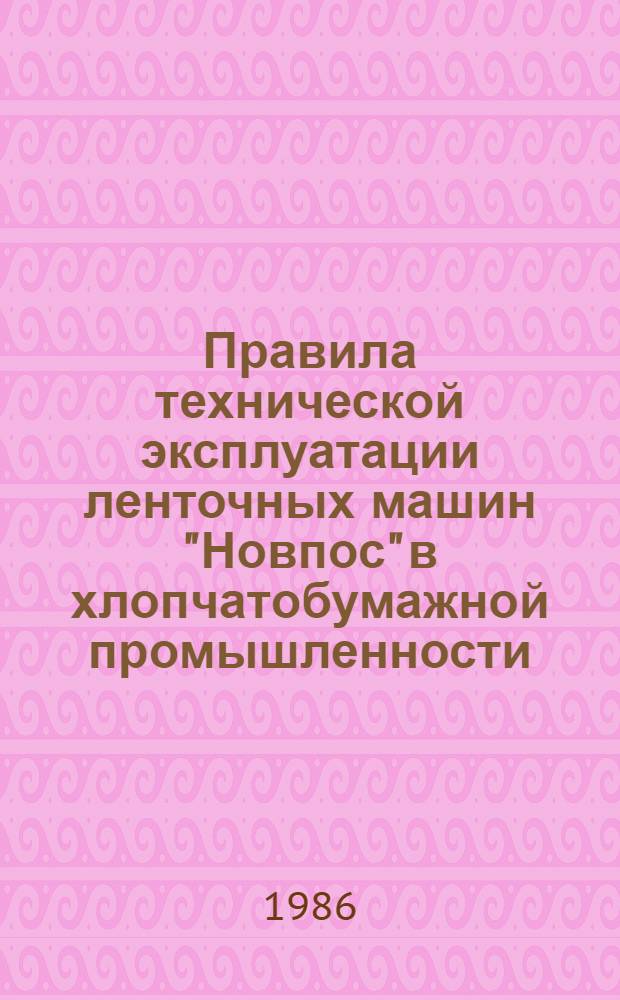 Правила технической эксплуатации ленточных машин "Новпос" в хлопчатобумажной промышленности : Утв. М-вом лег. пром-сти СССР 21.05.86