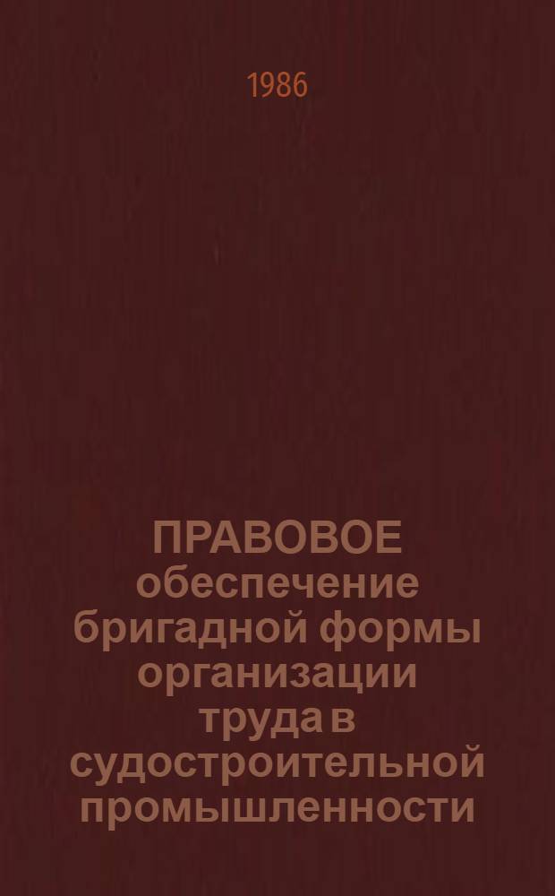 ПРАВОВОЕ обеспечение бригадной формы организации труда в судостроительной промышленности : Метод. разраб